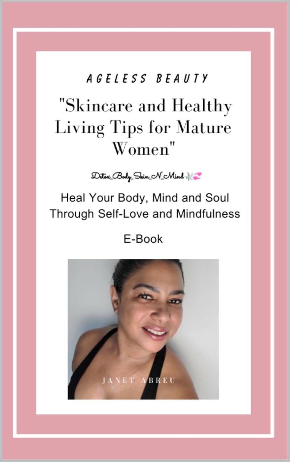 Ageless Beauty “Skincare and Healthy Living Tips for Mature Women”: Heal Your Body, Mind and Soul Through Self-Love and Mindfulness